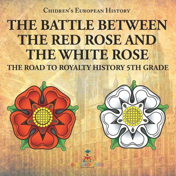 The Battle Between the Red Rose and the White Rose The Road to Royalty History 5th Grade   Chidren's European History