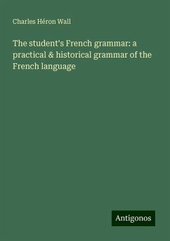 The student's French grammar: a practical & historical grammar of the French language - Wall, Charles Héron