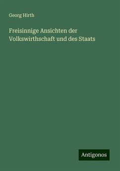 Freisinnige Ansichten der Volkswirthschaft und des Staats - Hirth, Georg