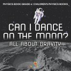 Can I Dance on the Moon? All About Gravity - Physics Book Grade 6   Children's Physics Books