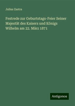 Festrede zur Geburtstags-Feier Seiner Majestät des Kaisers und Königs Wilhelm am 22. März 1871 - Zastra, Julius