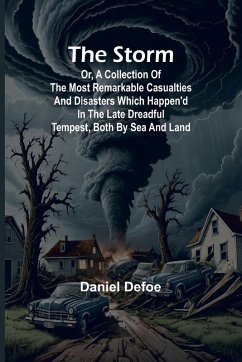 The Storm;or, a Collection of the most Remarkable Casualties and Disasters which Happen'd in the Late Dreadful Tempest, both by Sea and Land - Defoe, Daniel