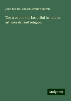 The true and the beautiful in nature, art, morals, and religion - Ruskin, John; Tuthill, Louisa Caroline