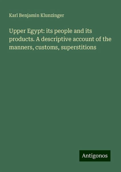 Upper Egypt: its people and its products. A descriptive account of the manners, customs, superstitions Upper Egypt: its people and its products. A descriptive account of the manners, customs, superstitions
