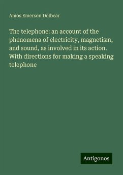 The telephone: an account of the phenomena of electricity, magnetism, and sound, as involved in its action. With directions for making a speaking telephone - Dolbear, Amos Emerson