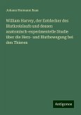 William Harvey, der Entdecker des Blutkreislaufs und dessen anatomisch-experimentelle Studie über die Herz- und Blutbewegung bei den Thieren