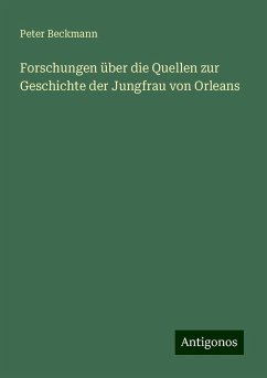 Forschungen über die Quellen zur Geschichte der Jungfrau von Orleans - Beckmann, Peter