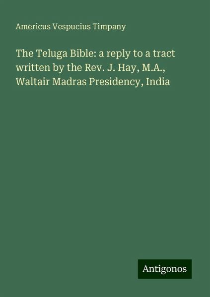 The Teluga Bible: a reply to a tract written by the Rev. J. Hay, M.A., Waltair Madras Presidency, India The Teluga Bible: a reply to a tract written by the Rev. J. Hay, M.A., Waltair Madras Presidency, India