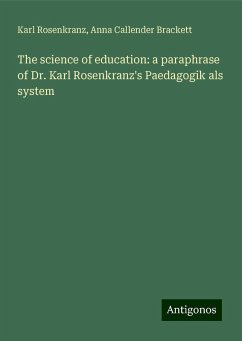 The science of education: a paraphrase of Dr. Karl Rosenkranz's Paedagogik als system - Rosenkranz, Karl; Brackett, Anna Callender