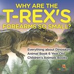 Why Are The T-Rex's Forearms So Small? Everything about Dinosaurs - Animal Book 6 Year Old   Children's Animal Books