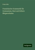 Französische Grammatik für Gymnasium, Real und höhere Bürgerschulen Französische Grammatik für Gymnasium, Real und höhere Bürgerschulen