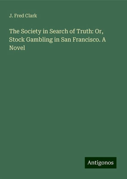 The Society in Search of Truth: Or, Stock Gambling in San Francisco. A Novel