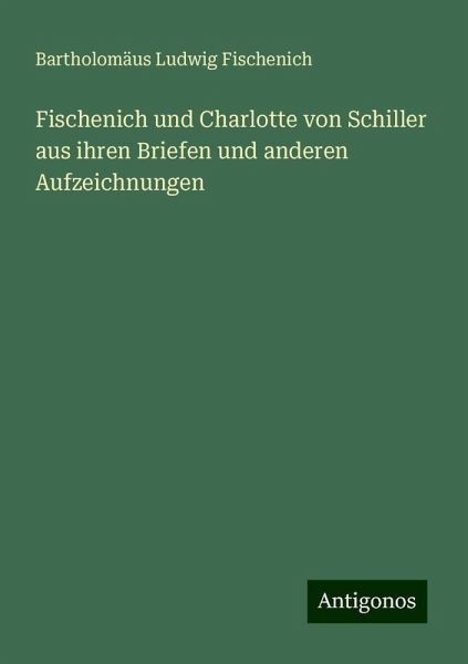 Fischenich und Charlotte von Schiller aus ihren Briefen und anderen Aufzeichnungen