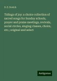 Tidings of joy: a choice collection of sacred songs for Sunday schools, prayer and praise meetings, revivals, social circles, singing classes, choirs, etc.; original and select