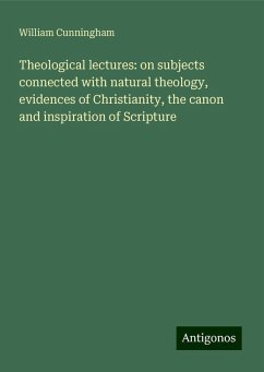 Theological lectures: on subjects connected with natural theology, evidences of Christianity, the canon and inspiration of Scripture - Cunningham, William