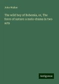 The wild boy of Bohemia, or, The force of nature: a melo-drama in two acts