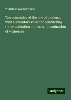 The principles of the law of evidence, with elementary rules for conducting the examination and cross-examination of witnesses - Best, William Mawdesley