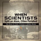 When Scientists Split an Atom, Cities Perished - War Book for Kids   Children's Military Books