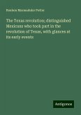 The Texas revolution; distinguished Mexicans who took part in the revolution of Texas, with glances at its early events