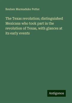 The Texas revolution; distinguished Mexicans who took part in the revolution of Texas, with glances at its early events - Potter, Reuben Marmaduke