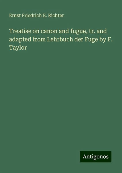 Treatise on canon and fugue, tr. and adapted from Lehrbuch der Fuge by F. Taylor Treatise on canon and fugue, tr. and adapted from Lehrbuch der Fuge by F. Taylor
