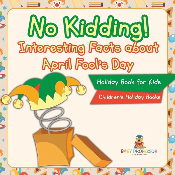 No Kidding! Interesting Facts about April Fool's Day - Holiday Book for Kids Children's Holiday Books No Kidding! Interesting Facts about April Fool's Day - Holiday Book for Kids Children's Holiday Books