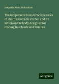 The temperance lesson book: a series of short lessons on alcohol and its action on the body designed for reading in schools and families The temperance lesson book: a series of short lessons on alcohol and its action on the body designed for reading in schools and families