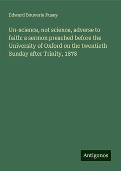 Un-science, not science, adverse to faith: a sermon preached before the University of Oxford on the twentieth Sunday after Trinity, 1878 - Pusey, Edward Bouverie