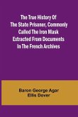 The True History of the State Prisoner, commonly called the Iron Mask Extracted from Documents in the French Archives The True History of the State Prisoner, commonly called the Iron Mask Extracted from Documents in the French Archives