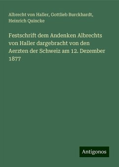 Festschrift dem Andenken Albrechts von Haller dargebracht von den Aerzten der Schweiz am 12. Dezember 1877 - Haller, Albrecht Von; Burckhardt, Gottlieb; Quincke, Heinrich Festschrift dem Andenken Albrechts von Haller dargebracht von den Aerzten der Schweiz am 12. Dezember 1877 - Haller, Albrecht Von; Burckhardt, Gottlieb; Quincke, Heinrich