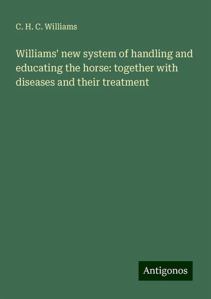 Williams' new system of handling and educating the horse: together with diseases and their treatment