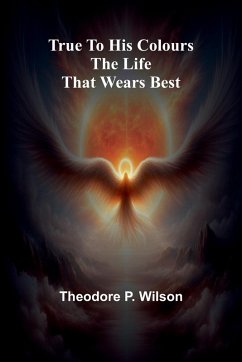 True to his Colours The Life that Wears Best - P. Wilson, Theodore