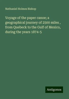 Voyage of the paper canoe; a geographical journey of 2500 miles , from Quebeck to the Gulf of Mexico, during the years 1874-5 - Bishop, Nathaniel Holmes