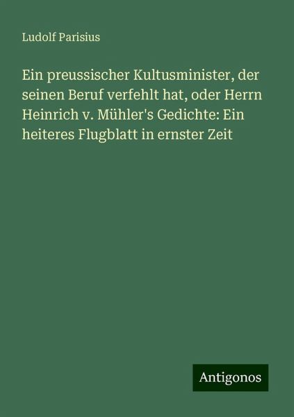 Ein preussischer Kultusminister, der seinen Beruf verfehlt hat, oder Herrn Heinrich v. Mühler's Gedichte: Ein heiteres Flugblatt in ernster Zeit Ein preussischer Kultusminister, der seinen Beruf verfehlt hat, oder Herrn Heinrich v. Mühler's Gedichte: Ein heiteres Flugblatt in ernster Zeit