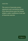 The source of muscular power: arguments and conclusions drawn from observations upon the human subject, under conditions of rest and of muscular exercise The source of muscular power: arguments and conclusions drawn from observations upon the human subject, under conditions of rest and of muscular exercise