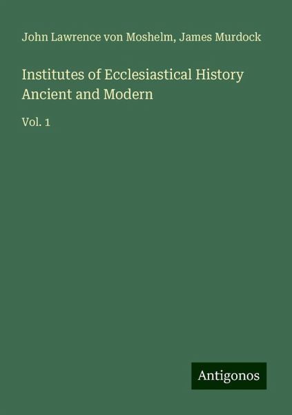 Institutes of Ecclesiastical History Ancient and Modern Institutes of Ecclesiastical History Ancient and Modern