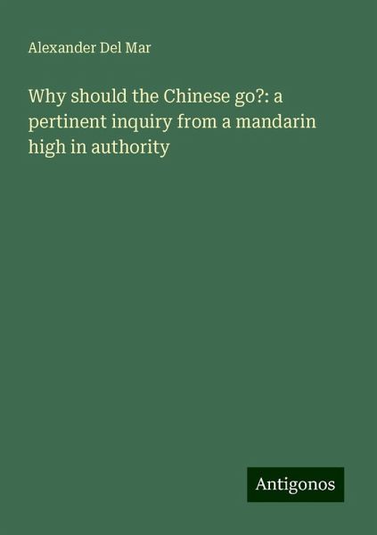 Why should the Chinese go?: a pertinent inquiry from a mandarin high in authority Why should the Chinese go?: a pertinent inquiry from a mandarin high in authority