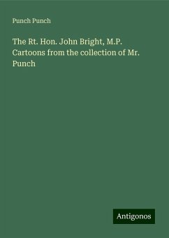 The Rt. Hon. John Bright, M.P. Cartoons from the collection of Mr. Punch - Punch, Punch