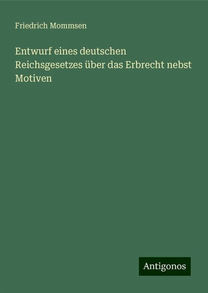Entwurf eines deutschen Reichsgesetzes über das Erbrecht nebst Motiven Entwurf eines deutschen Reichsgesetzes über das Erbrecht nebst Motiven