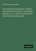 The principles of parish life: a sermon preached at Christ Church, Cambridge, Sunday, Oct. 27, 1878, on retiring from the rectorship of the parish