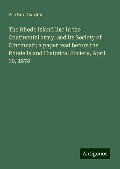 The Rhode Island line in the Continental army, and its Society of Cincinnati; a paper read before the Rhode Island Historical Society, April 30, 1878 - Gardiner, Asa Bird