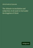 The ultimate reconciliation and subjection of all souls to God under the kingdom of Christ The ultimate reconciliation and subjection of all souls to God under the kingdom of Christ