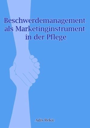 Beschwerdemanagement als Marketinginstrument in der Pflege Beschwerdemanagement als Marketinginstrument in der Pflege
