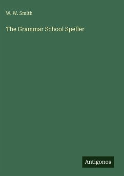 The Grammar School Speller - Smith, W. W.
