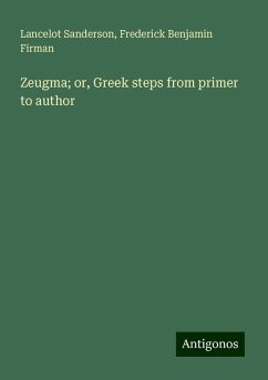 Zeugma; or, Greek steps from primer to author - Sanderson, Lancelot; Firman, Frederick Benjamin