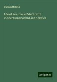 Life of Rev. Daniel White: with incidents in Scotland and America Life of Rev. Daniel White: with incidents in Scotland and America