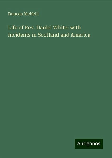 Life of Rev. Daniel White: with incidents in Scotland and America