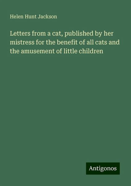 Letters from a cat, published by her mistress for the benefit of all cats and the amusement of little children Letters from a cat, published by her mistress for the benefit of all cats and the amusement of little children