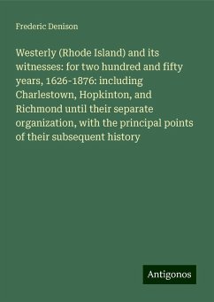 Westerly (Rhode Island) and its witnesses: for two hundred and fifty years, 1626-1876: including Charlestown, Hopkinton, and Richmond until their separate organization, with the principal points of their subsequent history - Denison, Frederic