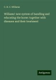 Williams' new system of handling and educating the horse: together with diseases and their treatment